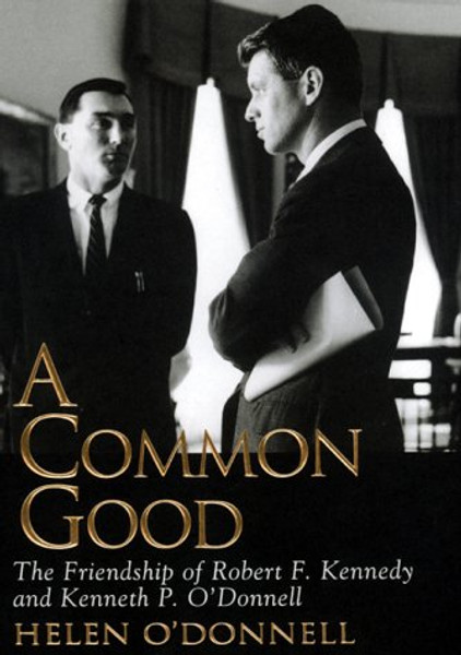A Common Good: The Friendship Of Robert F. Kennedy And Kenneth P. O'donnell