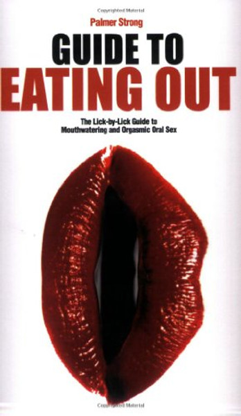 Guide to Eating Out - The Lick-By-Lick Guide to Mouthwatering and Orgasmic Oral Sex