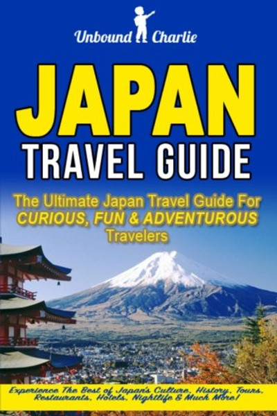 Japan Travel Guide: The Ultimate Japan Travel Guide for Curious, Fun and Adventurous Travelers - Experience the Best of Japan's Culture, History, ... Japan Travel, Tokyo Guide, Kyoto Guide)