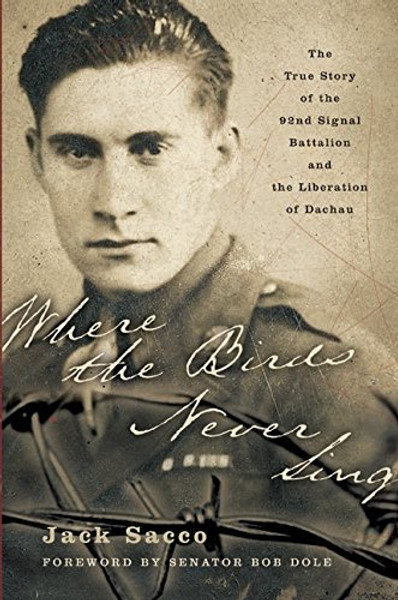 Where the Birds Never Sing: The True Story of the 92nd Signal Battalion and the Liberation of Dachau