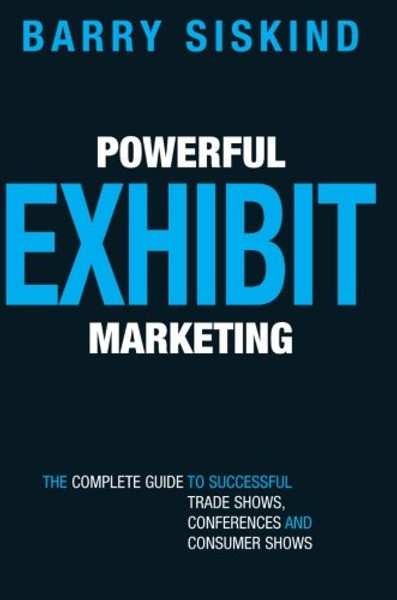 Powerful Exhibit Marketing: The Complete Guide to Successful Trade Shows, Conferences, and Consumer Shows