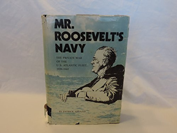 Mr. Roosevelt's Navy: The private war of the U.S. Atlantic Fleet, 1939-1942