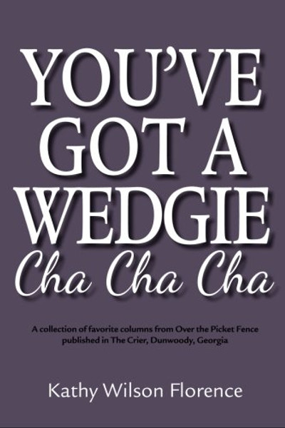 You've Got A Wedgie Cha Cha Cha: A collection of favorite columns from The Dunwoody Crier's Over the Picket Fence
