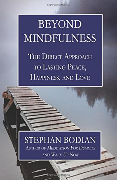 Beyond Mindfulness: The Direct Approach to Lasting Peace, Happiness, and Love