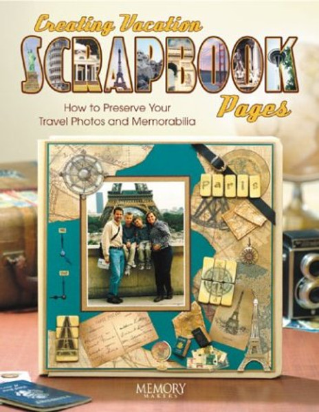 Creating Vacation Scrapbook Pages: How to Preserve Your Travel Photos and Memorabilia