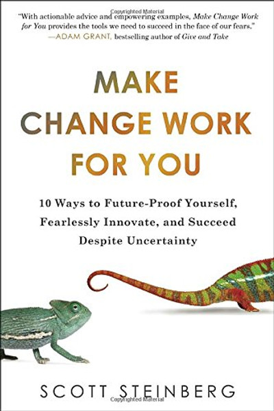 Make Change Work for You: 10 Ways to Future-Proof Yourself, Fearlessly Innovate, and Succeed Despite Uncer tainty