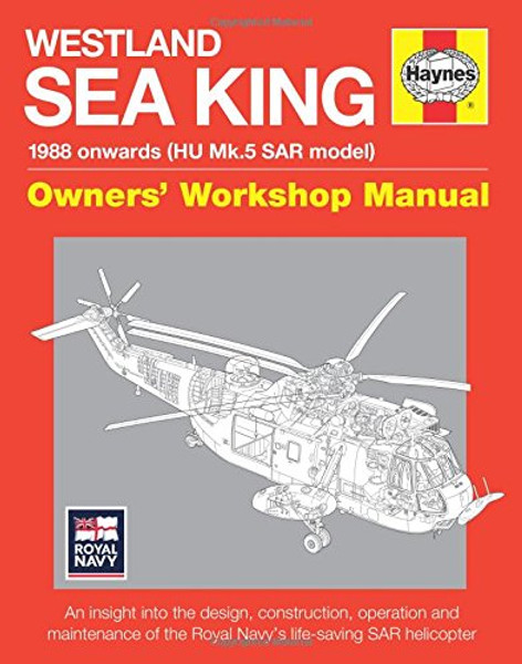 Westland Sea King Owners' Workshop Manual: 1988 onwards (HU Mk.5 SAR model) - An insight into the design, construction, operation and maintenance of the Royal Navy's life-saving SAR helicopter