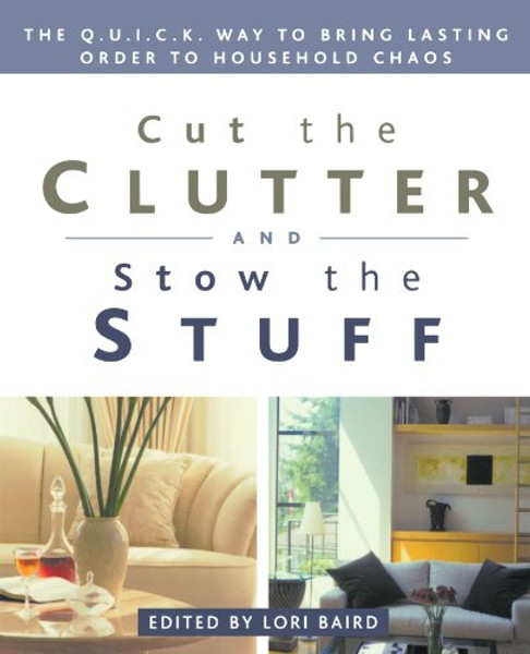 Cut the Clutter and Stow the Stuff: The Q.U.I.C.K. Way to Bring Lasting Order to Household Chaos