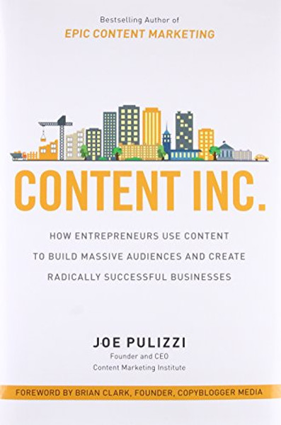 Content Inc.: How Entrepreneurs Use Content to Build Massive Audiences and Create Radically  Successful Businesses