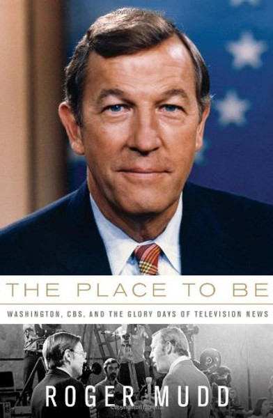 The Place to Be: Washington, CBS, and the Glory Days of Television News