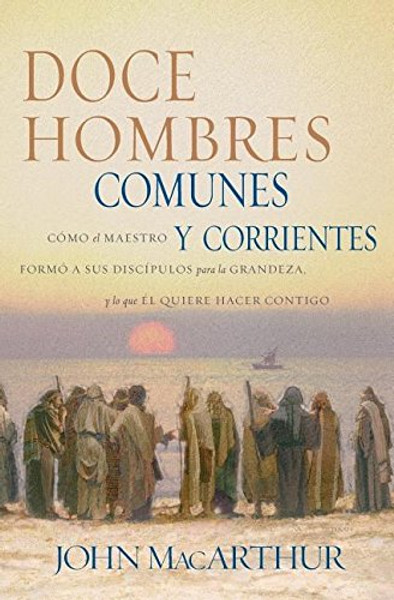 Doce hombres comunes y corrientes: Cmo el Maestro form a sus discpulos para la grandeza, y lo que l quiere hacer contigo (Spanish Edition)
