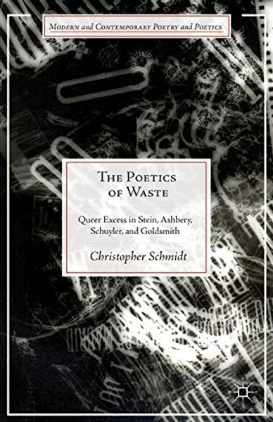 The Poetics of Waste: Queer Excess in Stein, Ashbery, Schuyler, and Goldsmith (Modern and Contemporary Poetry and Poetics)