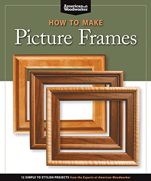 How to Make Picture Frames (Best of AW): 12 Simple to Stylish Projects from the Experts at American Woodworker (American Woodworker) (Best of American Woodworker Magazine)