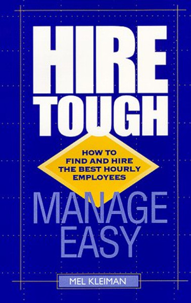 Hire Tough, Manage Easy : How to Find and Hire the Best Hourly Employees