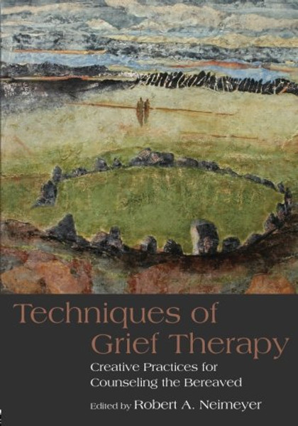 Techniques of Grief Therapy: Creative Practices for Counseling the Bereaved (Series in Death, Dying, and Bereavement)