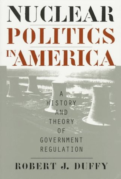 Nuclear Politics in America: A History and Theory of Government Regulation (Studies in Government and Public Policy)