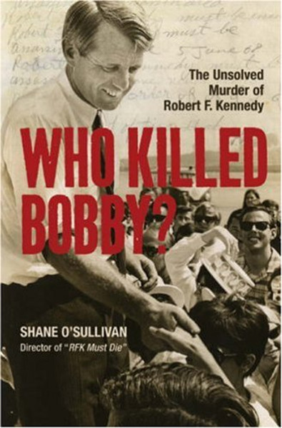 Who Killed Bobby?: The Unsolved Murder of Robert F. Kennedy