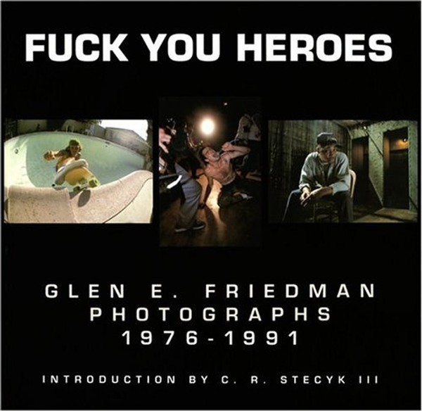 Fuck You Heroes: Glen E. Friedman Photographs, 1976-1991