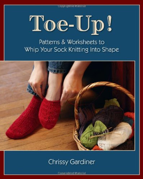 Toe-Up! Patterns and Worksheets to Whip Your Sock Knitting Into Shape