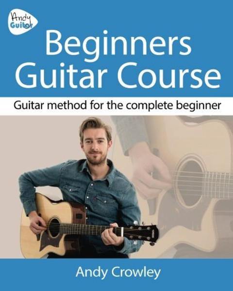 Andy Guitar Beginner's Guitar Course: Guitar Method for the Complete Beginner