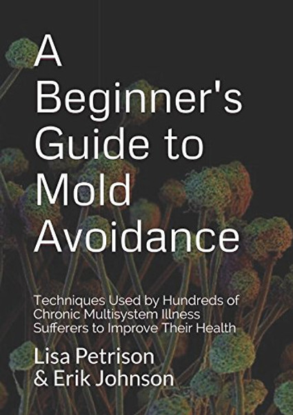 A Beginner's Guide to Mold Avoidance: Techniques Used by Hundreds of Chronic Multisystem Illness Sufferers to Improve Their Health