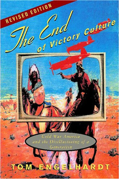 The End of Victory Culture: Cold War America and the Disillusioning of a Generation (Revised Edition with new preface and afterword)