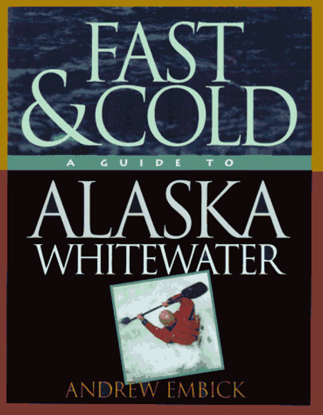 Fast & Cold, A Guide To Alaska Whitewater