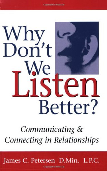 Why Don't We Listen Better? Communicating & Connecting in Relationships 1st Edition