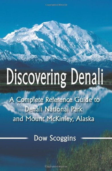 Discovering Denali: A Complete Reference Guide to Denali National Park and Mount McKinley, Alaska