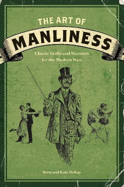 The Art of Manliness: Classic Skills and Manners for the Modern Man