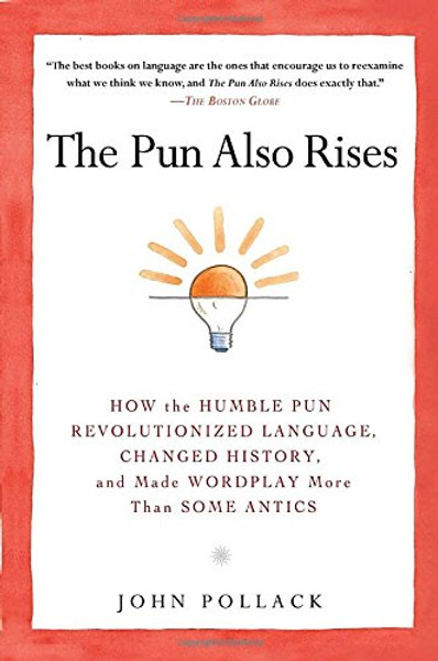 The Pun Also Rises: How the Humble Pun Revolutionized Language, Changed History, and Made Wordplay More Than Some Antics