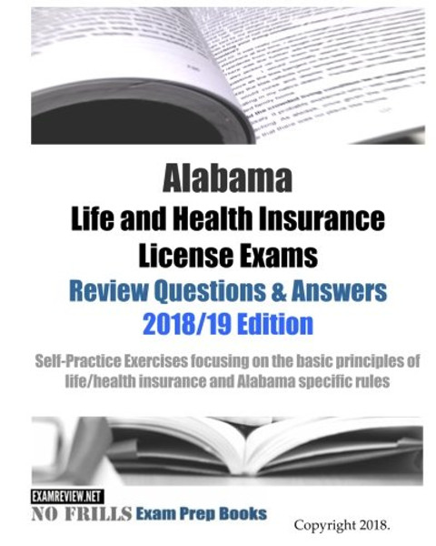 Alabama Life and Health Insurance License Exams Review Questions & Answers 2018/19 Edition: Self-Practice Exercises focusing on the basic principles of life/health insurance and Alabama specific rules