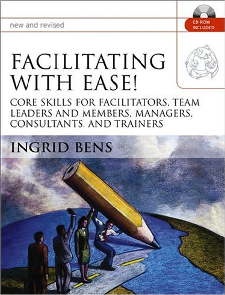 Facilitating with Ease!, with CD: Core Skills for Facilitators, Team Leaders and Members, Managers, Consultants, and Trainers