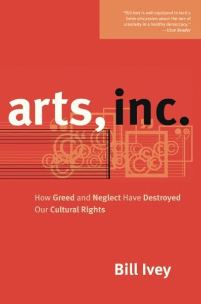 Arts, Inc.: How Greed and Neglect Have Destroyed Our Cultural Rights