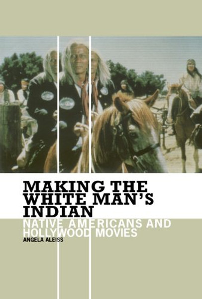 Making the White Man's Indian: Native Americans and Hollywood Movies