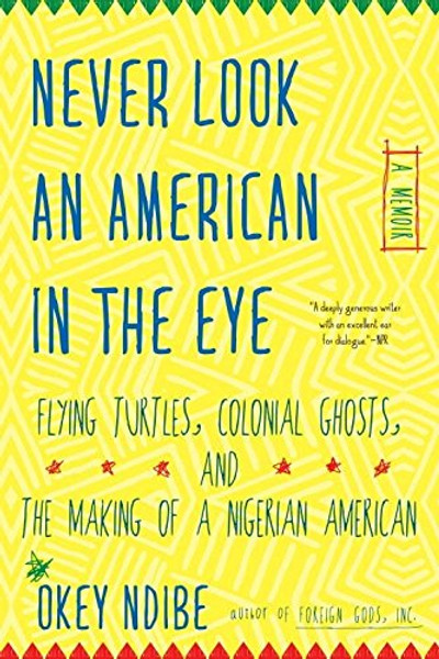 Never Look an American in the Eye: A Memoir of Flying Turtles, Colonial Ghosts, and the Making of a Nigerian Amiercan