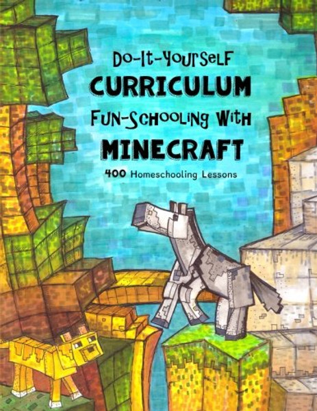 Do It Yourself Curriculum - Fun-Schooling with Minecraft: 400 Homeschooling Lessons (Homeschooling with Minecraft) (Volume 1)