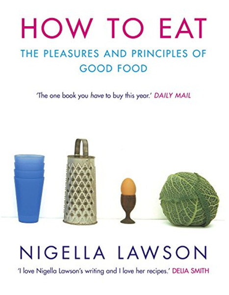 How to Eat : The Pleasures and Principles of Good Food