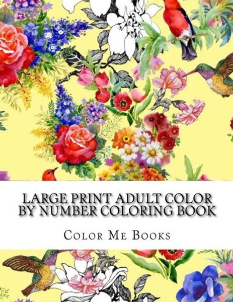 Large Print Adult Color By Number Coloring Book: Big Jumbo Color By Numbers Coloring Book Over 130 Pages of Flowers, Seasons, Gardens, Animals, ... Stress Relief (Adult Color By Number Books)