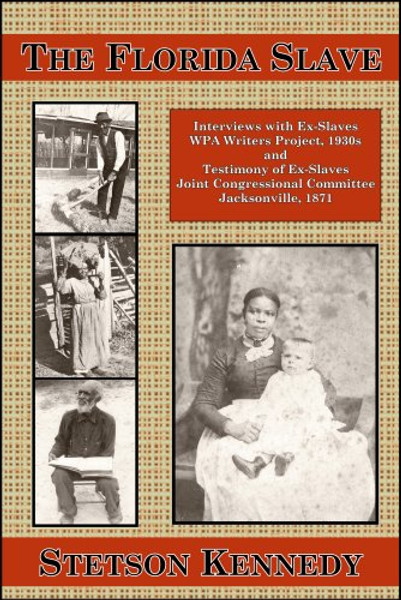 The Florida Slave: Interviews with Ex-Slaves WPA Writers Project, 1930s and Testimony of Ex-Slaves Joint Congressional Committee Jacksonville, 1871
