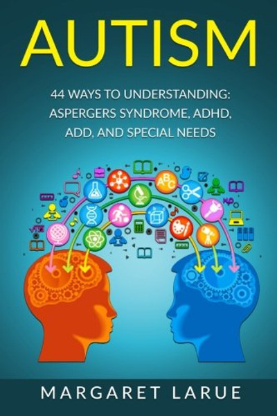 Autism: 44 Ways to Understanding- Aspergers Syndrome, ADHD, ADD, and Special Needs