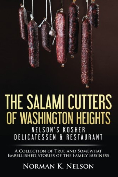 The Salami Cutters of Washington Heights - Nelson's Kosher Delicatessen & Restaurant: A Collection of True and Somewhat Embellished Stories of the Family Business