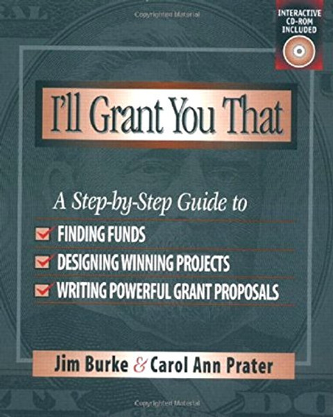 I'll Grant You That: A Step-by-Step Guide to Finding Funds, Designing Winning Projects, and Writing Powerful Grant Proposals