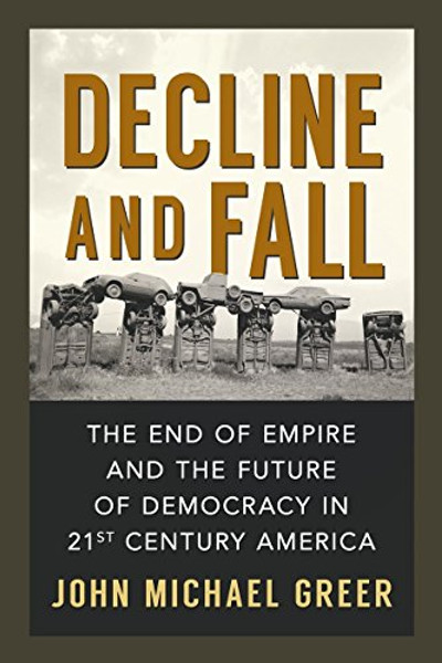 Decline and Fall: The End of Empire and the Future of Democracy in 21st Century America