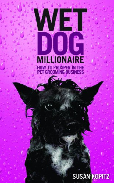 Wet Dog Millionaire ( How to Prosper in the Pet Grooming Business) (Wet Dog Millionaire)