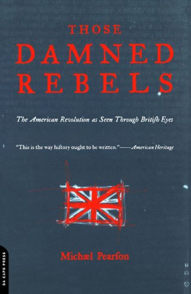 Those Damned Rebels: The American Revolution As Seen Through British Eyes