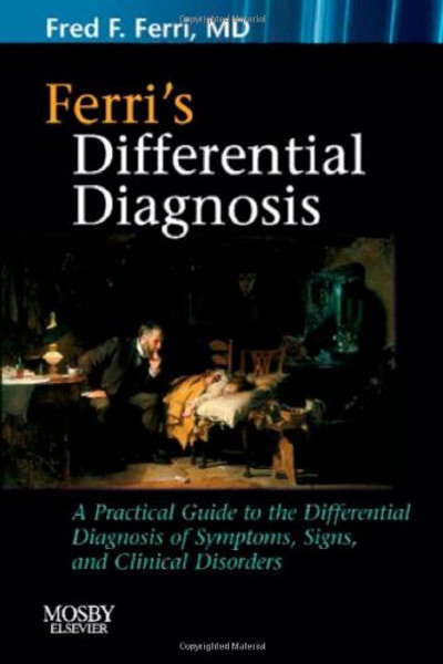 Ferri's Differential Diagnosis: A Practical Guide to the Differential Diagnosis of Symptoms, Signs, and Clinical Disorders, 1e (Ferri's Medical Solutions)