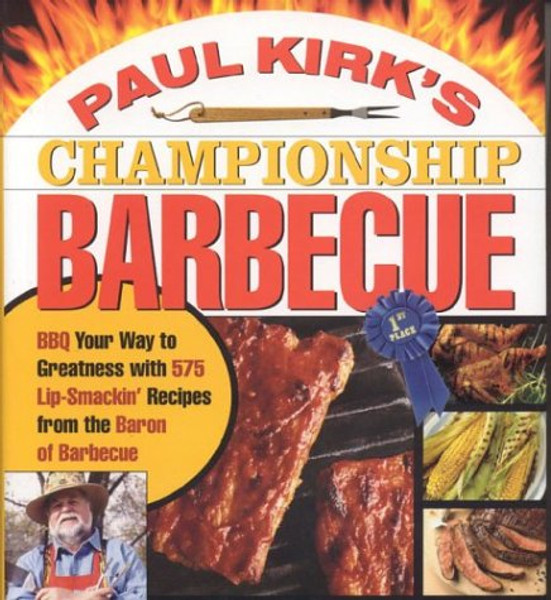 Paul Kirk's Championship Barbecue: Barbecue Your Way to Greatness With 575 Lip-Smackin' Recipes from the Baron of Barbecue