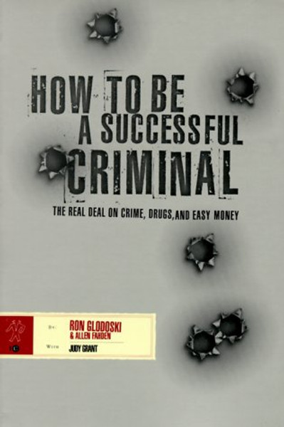 How to Be a Successful Criminal: The Real Deal on Crime, Drugs, and Easy Money