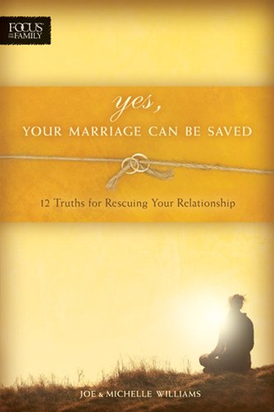 Yes, Your Marriage Can Be Saved: 12 Truths for Rescuing Your Relationship (Focus on the Family Books)